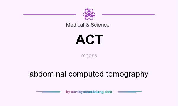 What does ACT mean? It stands for abdominal computed tomography