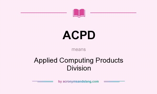 What does ACPD mean? It stands for Applied Computing Products Division