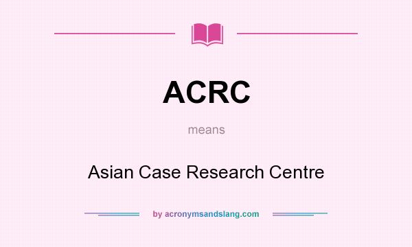 What does ACRC mean? It stands for Asian Case Research Centre