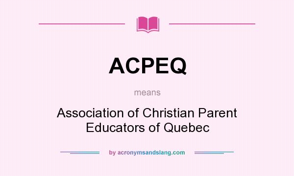 What does ACPEQ mean? It stands for Association of Christian Parent Educators of Quebec