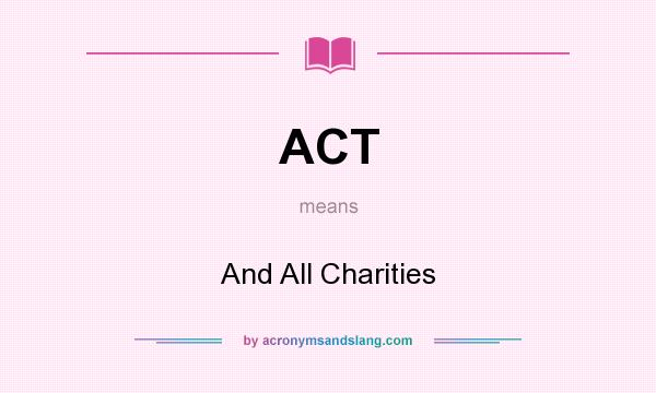 What does ACT mean? It stands for And All Charities