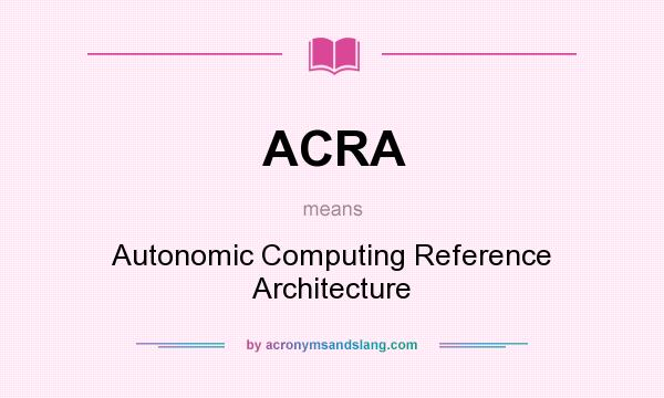 What does ACRA mean? It stands for Autonomic Computing Reference Architecture