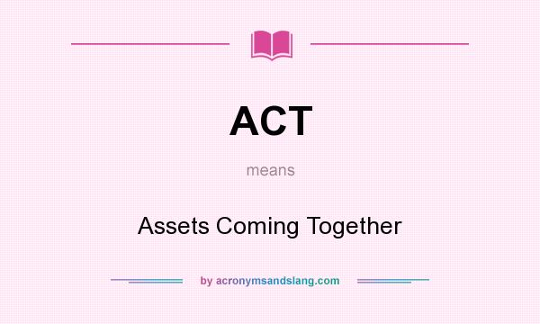 What does ACT mean? It stands for Assets Coming Together