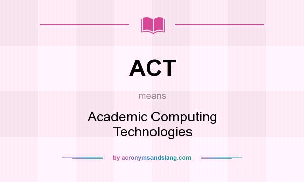 What does ACT mean? It stands for Academic Computing Technologies