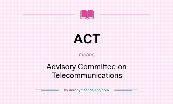 What does ACT mean? It stands for Advisory Committee on Telecommunications