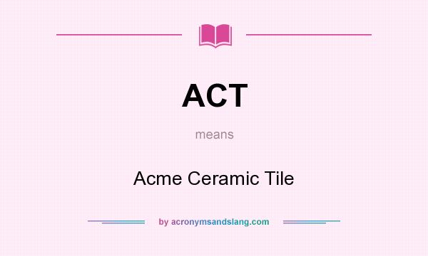 What does ACT mean? It stands for Acme Ceramic Tile