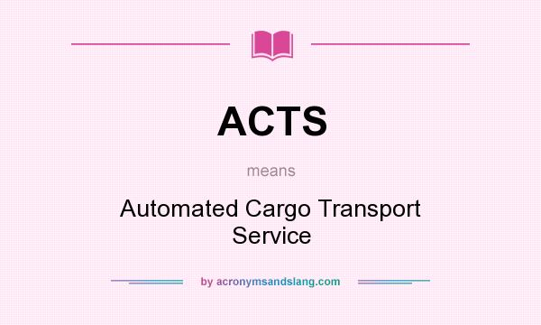 What does ACTS mean? It stands for Automated Cargo Transport Service