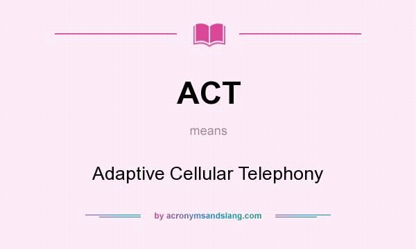 What does ACT mean? It stands for Adaptive Cellular Telephony