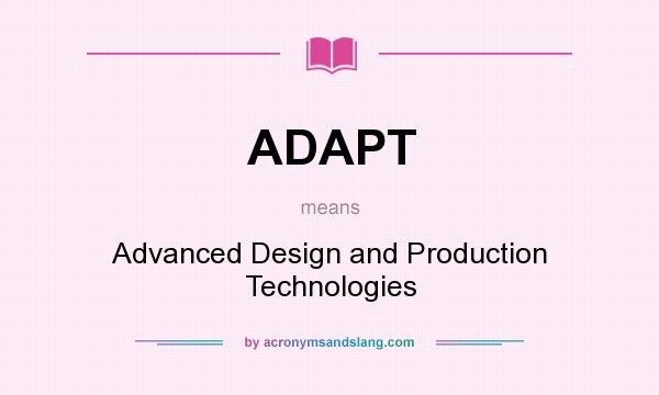 What does ADAPT mean? It stands for Advanced Design and Production Technologies