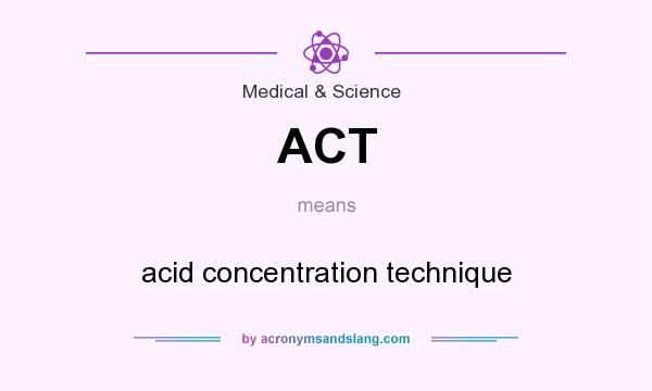 What does ACT mean? It stands for acid concentration technique