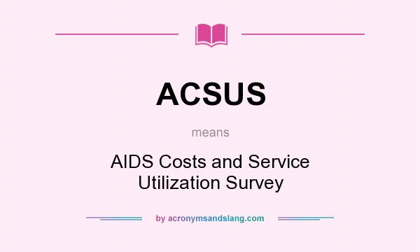 What does ACSUS mean? It stands for AIDS Costs and Service Utilization Survey