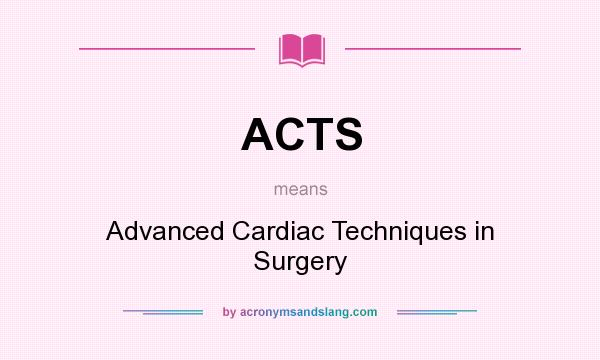 What does ACTS mean? It stands for Advanced Cardiac Techniques in Surgery