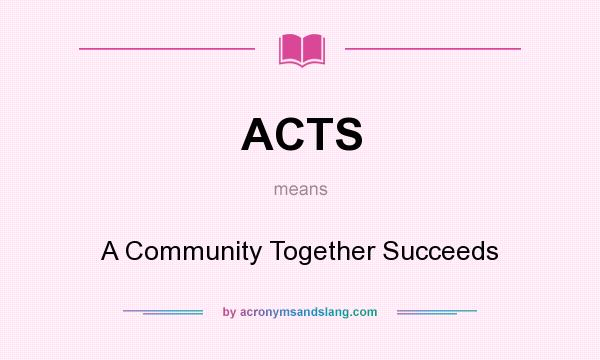 What does ACTS mean? It stands for A Community Together Succeeds