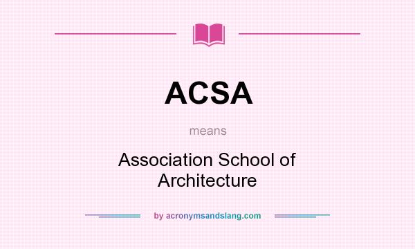 What does ACSA mean? It stands for Association School of Architecture