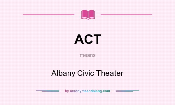 What does ACT mean? It stands for Albany Civic Theater