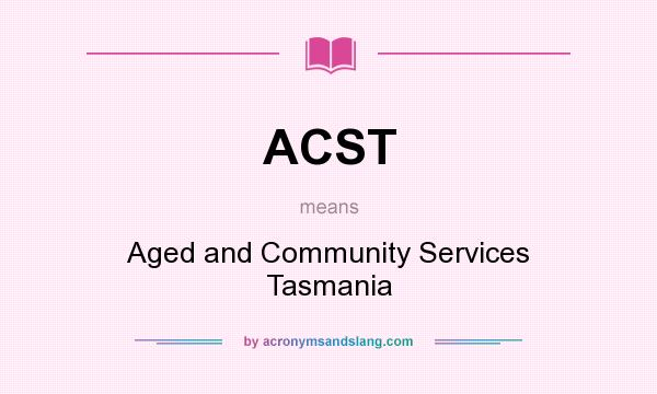 What does ACST mean? It stands for Aged and Community Services Tasmania