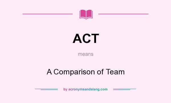 What does ACT mean? It stands for A Comparison of Team