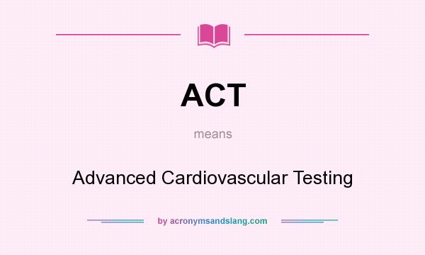 What does ACT mean? It stands for Advanced Cardiovascular Testing