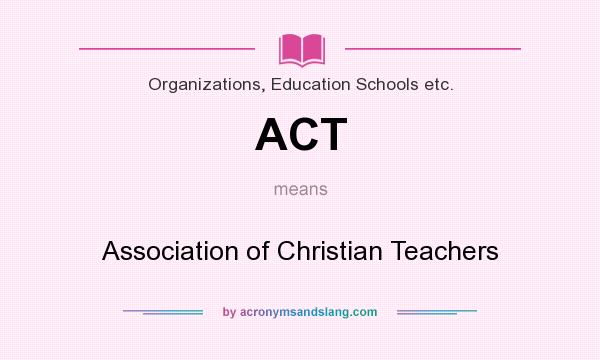What does ACT mean? It stands for Association of Christian Teachers