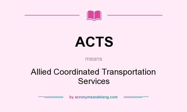 What does ACTS mean? It stands for Allied Coordinated Transportation Services