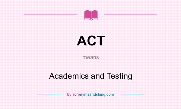What does ACT mean? It stands for Academics and Testing