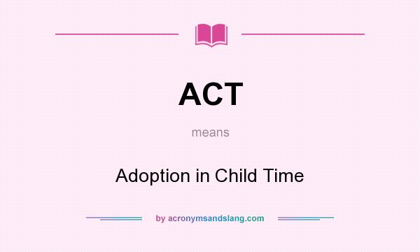 What does ACT mean? It stands for Adoption in Child Time