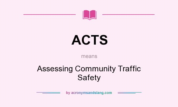 What does ACTS mean? It stands for Assessing Community Traffic Safety