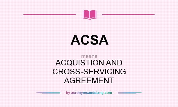 What does ACSA mean? It stands for ACQUISTION AND CROSS-SERVICING AGREEMENT