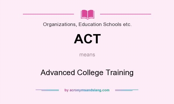 What does ACT mean? It stands for Advanced College Training