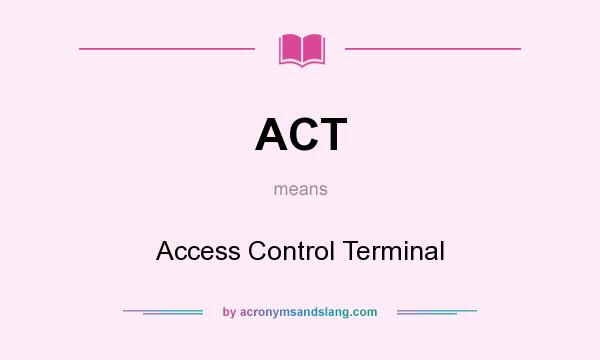 What does ACT mean? It stands for Access Control Terminal