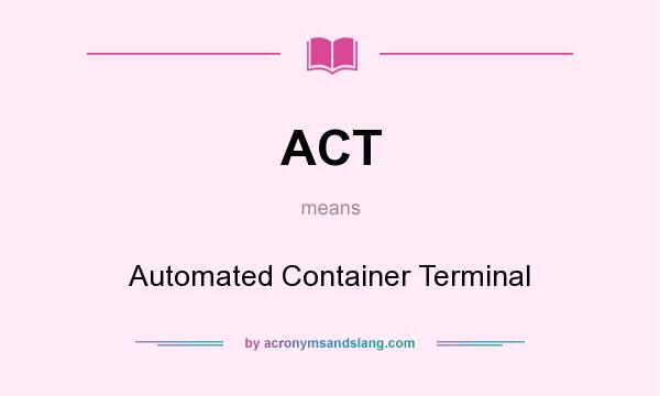 What does ACT mean? It stands for Automated Container Terminal