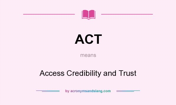 What does ACT mean? It stands for Access Credibility and Trust