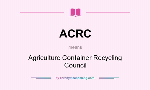 What does ACRC mean? It stands for Agriculture Container Recycling Council