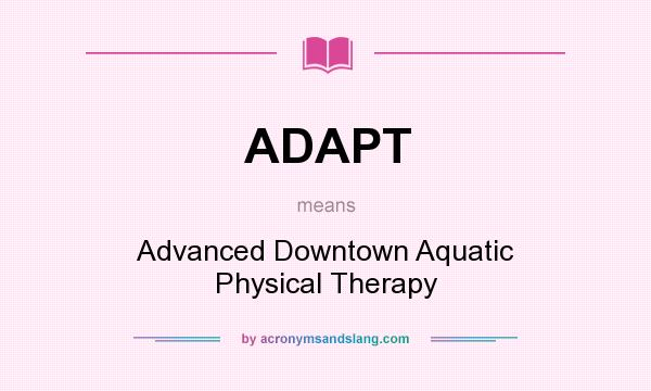 What does ADAPT mean? It stands for Advanced Downtown Aquatic Physical Therapy