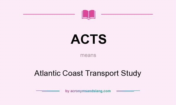 What does ACTS mean? It stands for Atlantic Coast Transport Study