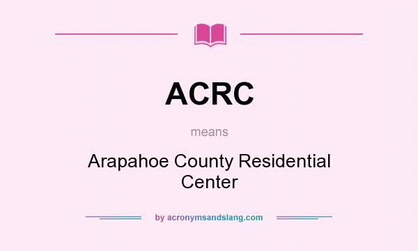 What does ACRC mean? It stands for Arapahoe County Residential Center