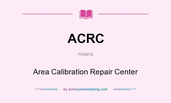 What does ACRC mean? It stands for Area Calibration Repair Center