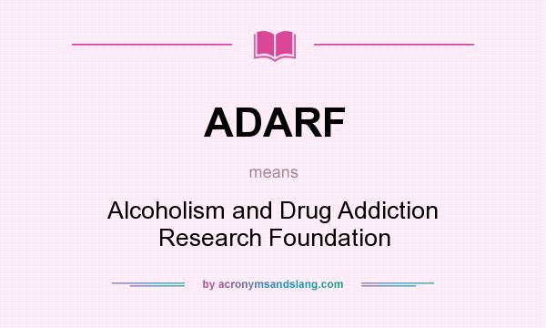 What does ADARF mean? It stands for Alcoholism and Drug Addiction Research Foundation