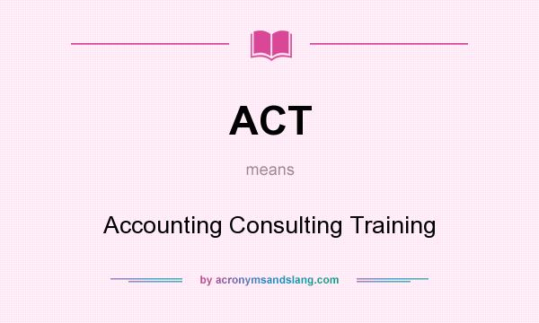 What does ACT mean? It stands for Accounting Consulting Training