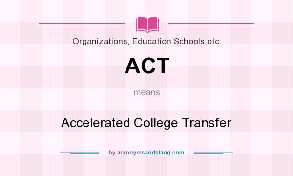 What does ACT mean? It stands for Accelerated College Transfer