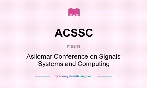 What does ACSSC mean? It stands for Asilomar Conference on Signals Systems and Computing
