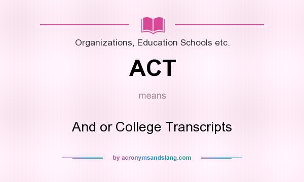 What does ACT mean? It stands for And or College Transcripts
