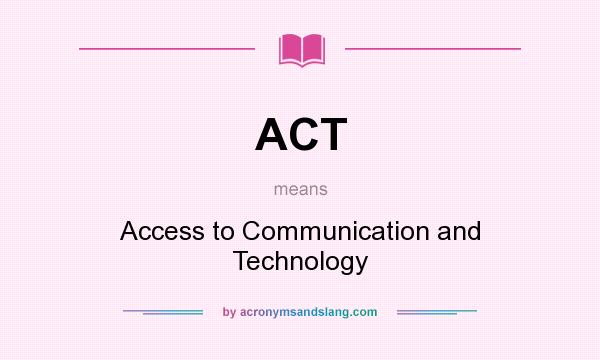 What does ACT mean? It stands for Access to Communication and Technology