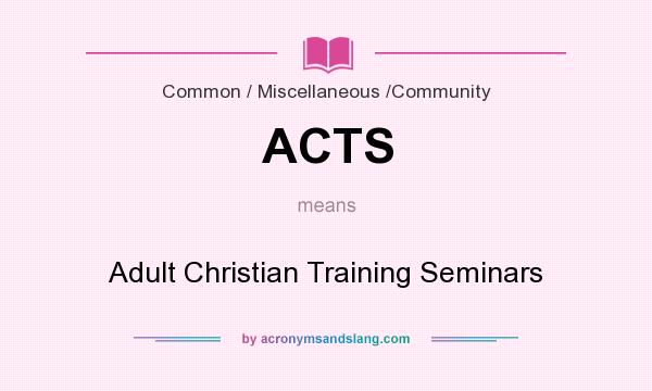 What does ACTS mean? It stands for Adult Christian Training Seminars