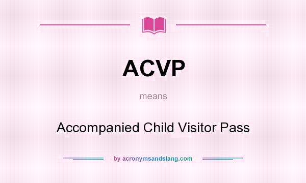What does ACVP mean? It stands for Accompanied Child Visitor Pass