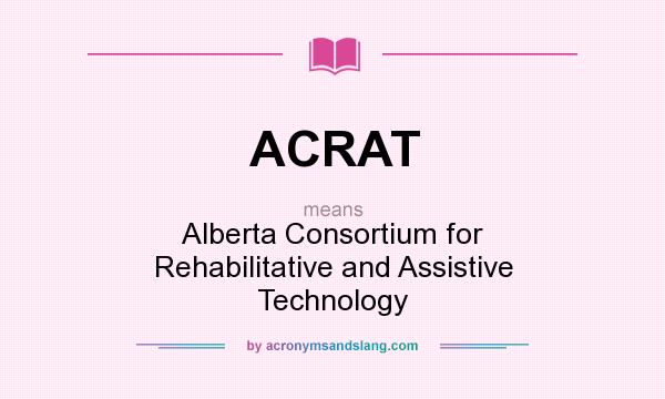 What does ACRAT mean? It stands for Alberta Consortium for Rehabilitative and Assistive Technology