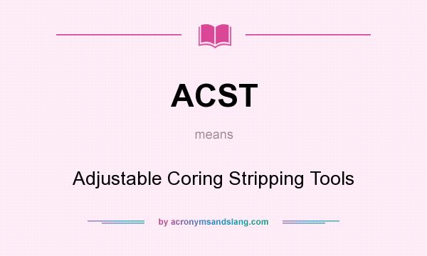 What does ACST mean? It stands for Adjustable Coring Stripping Tools