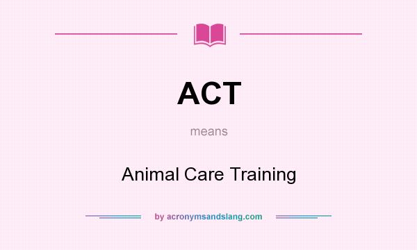 What does ACT mean? It stands for Animal Care Training