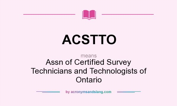 What does ACSTTO mean? It stands for Assn of Certified Survey Technicians and Technologists of Ontario