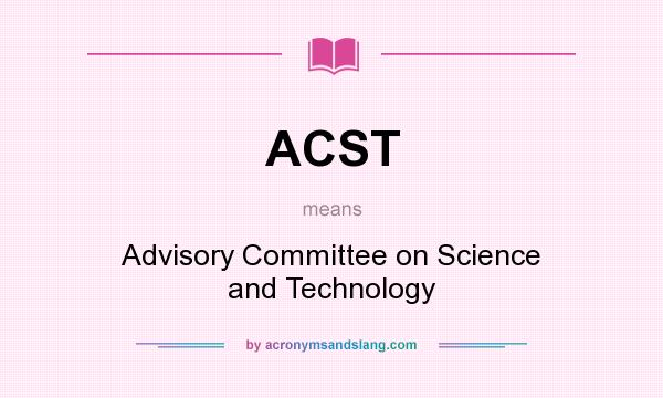 What does ACST mean? It stands for Advisory Committee on Science and Technology